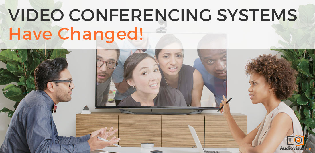 Video Conference Systems Have Changed - Audio Visual Dublin