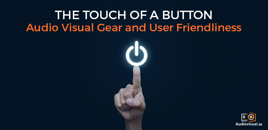 The Touch of a Button - Audio Visual Gear and User Friendliness