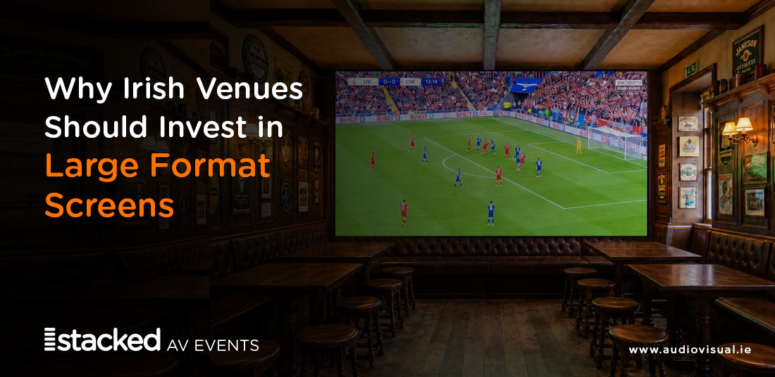 Why Irish Venues Should Invest in Large Format Screens - StackedAV